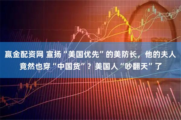 赢金配资网 宣扬“美国优先”的美防长，他的夫人竟然也穿“中国货”？美国人“吵翻天”了
