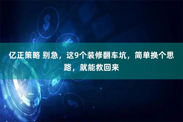 亿正策略 别急，这9个装修翻车坑，简单换个思路，就能救回来