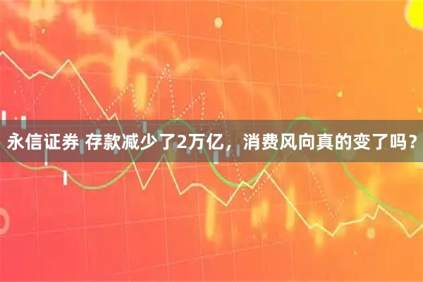 永信证券 存款减少了2万亿，消费风向真的变了吗？