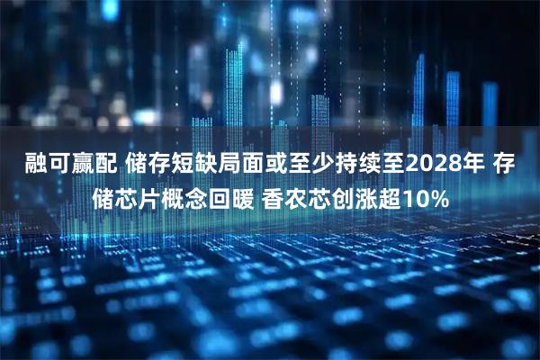融可赢配 储存短缺局面或至少持续至2028年 存储芯片概念回暖 香农芯创涨超10%